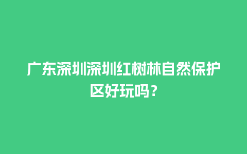 广东深圳深圳红树林自然保护区好玩吗？