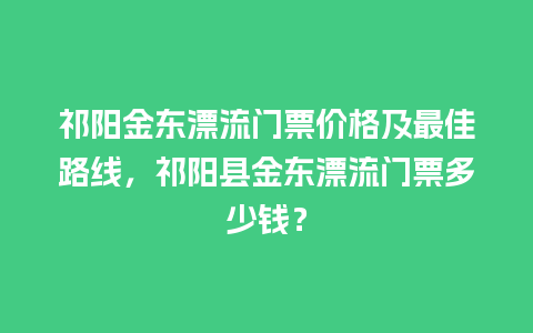 祁阳金东漂流门票价格及最佳路线，祁阳县金东漂流门票多少钱？