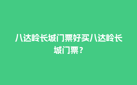 八达岭长城门票好买八达岭长城门票？