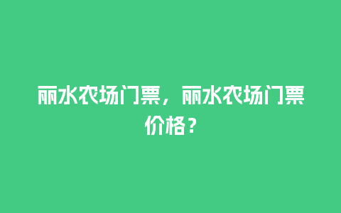 丽水农场门票，丽水农场门票价格？