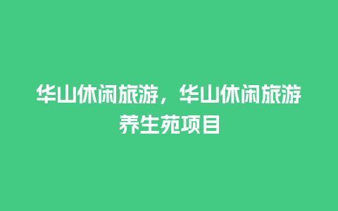 华山休闲旅游，华山休闲旅游养生苑项目