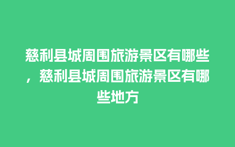 慈利县城周围旅游景区有哪些，慈利县城周围旅游景区有哪些地方