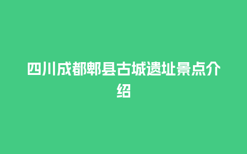 四川成都郫县古城遗址景点介绍