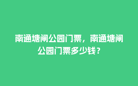 南通塘闸公园门票，南通塘闸公园门票多少钱？