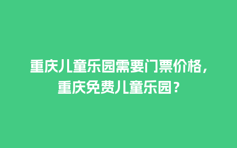 重庆儿童乐园需要门票价格，重庆免费儿童乐园？