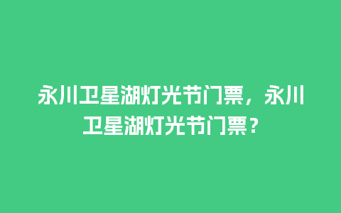 永川卫星湖灯光节门票，永川卫星湖灯光节门票？