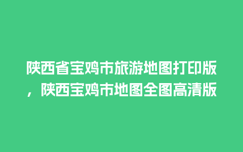 陕西省宝鸡市旅游地图打印版，陕西宝鸡市地图全图高清版