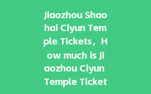 Jiaozhou Shaohai Ciyun Temple Tickets，How much is Jiaozhou Ciyun Temple Tickets？