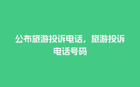 公布旅游投诉电话，旅游投诉电话号码