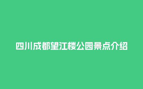 四川成都望江楼公园景点介绍