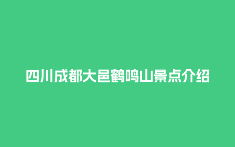 四川成都大邑鹤鸣山景点介绍