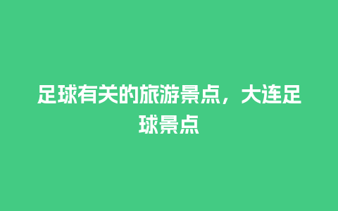 足球有关的旅游景点，大连足球景点