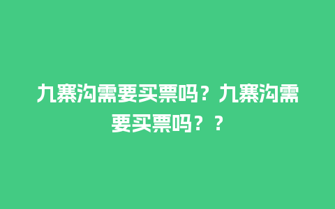 九寨沟需要买票吗？九寨沟需要买票吗？？