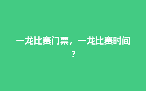 一龙比赛门票，一龙比赛时间？