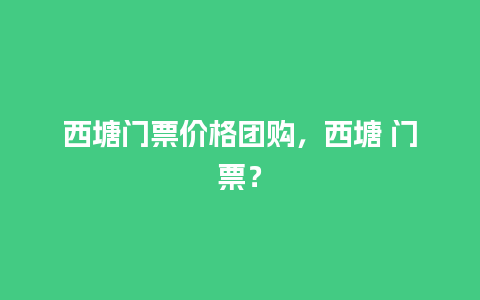 西塘门票价格团购，西塘 门票？