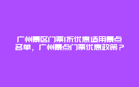 广州景区门票1折优惠适用景点名单，广州景点门票优惠政策？