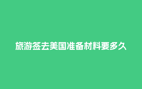 旅游签去美国准备材料要多久