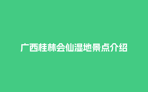 广西桂林会仙湿地景点介绍