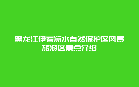 黑龙江伊春凉水自然保护区风景旅游区景点介绍