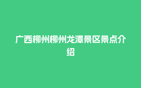 广西柳州柳州龙潭景区景点介绍