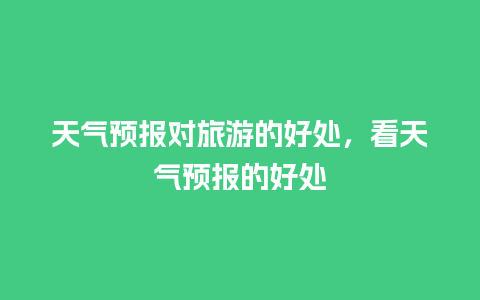 天气预报对旅游的好处，看天气预报的好处