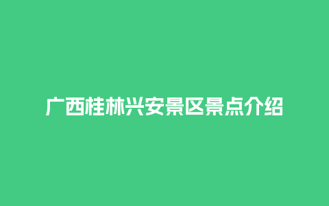 广西桂林兴安景区景点介绍