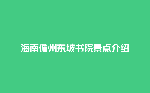 海南儋州东坡书院景点介绍