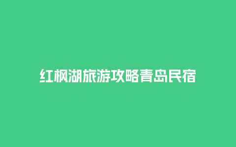 红枫湖旅游攻略青岛民宿