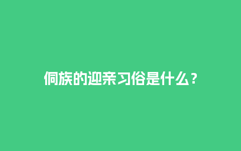 侗族的迎亲习俗是什么？