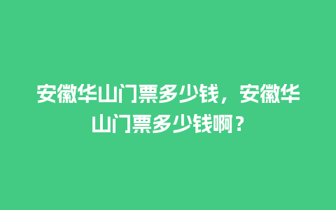 安徽华山门票多少钱，安徽华山门票多少钱啊？