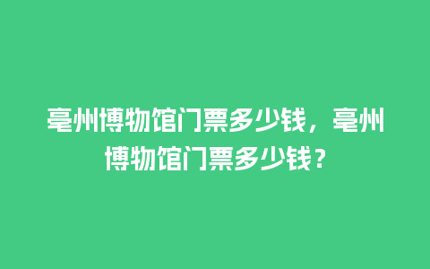 亳州博物馆门票多少钱，亳州博物馆门票多少钱？