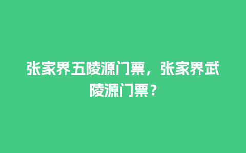 张家界五陵源门票，张家界武陵源门票？