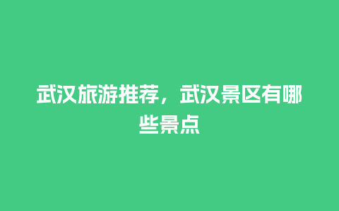 武汉旅游推荐，武汉景区有哪些景点