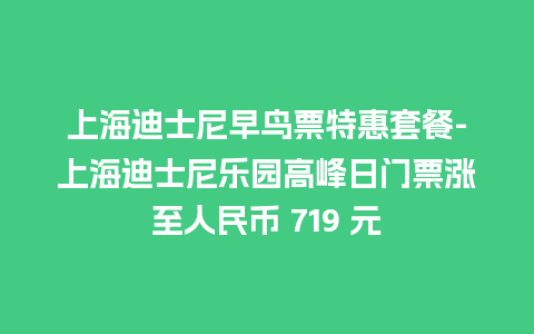 上海迪士尼早鸟票特惠套餐-上海迪士尼乐园高峰日门票涨至人民币 719 元