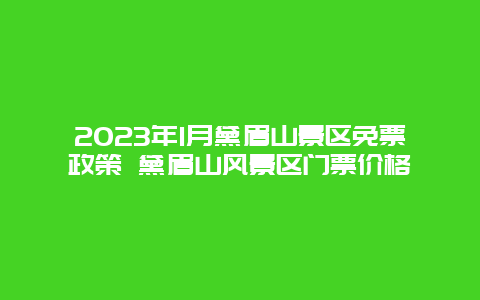 2024年1月黛眉山景区免票政策 黛眉山风景区门票价格