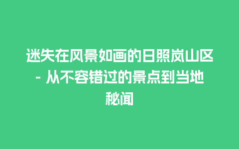 迷失在风景如画的日照岚山区- 从不容错过的景点到当地秘闻