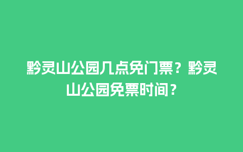 黔灵山公园几点免门票？黔灵山公园免票时间？