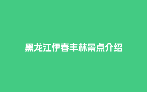 黑龙江伊春丰林景点介绍