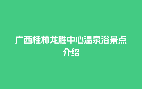 广西桂林龙胜中心温泉浴景点介绍