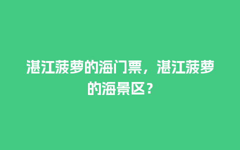 湛江菠萝的海门票，湛江菠萝的海景区？