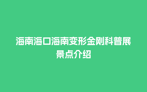 海南海口海南变形金刚科普展景点介绍