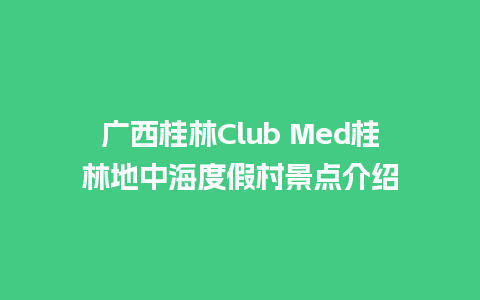 广西桂林Club Med桂林地中海度假村景点介绍