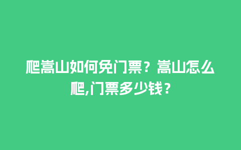 爬嵩山如何免门票？嵩山怎么爬,门票多少钱？