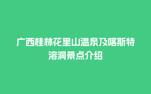 广西桂林花里山温泉及喀斯特溶洞景点介绍