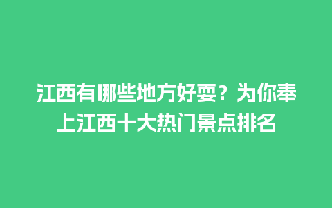 江西有哪些地方好耍？为你奉上江西十大热门景点排名