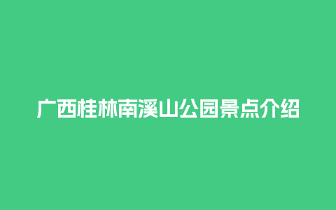 广西桂林南溪山公园景点介绍