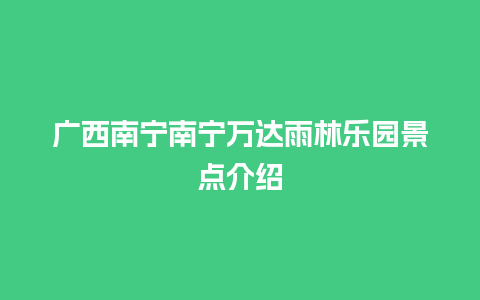 广西南宁南宁万达雨林乐园景点介绍