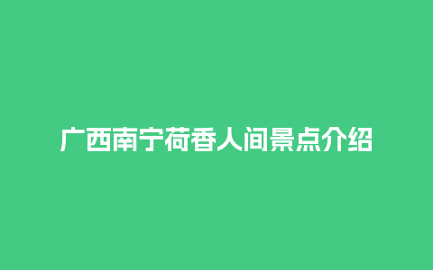 广西南宁荷香人间景点介绍