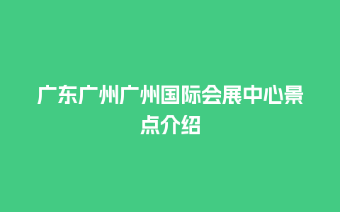 广东广州广州国际会展中心景点介绍