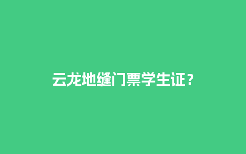 云龙地缝门票学生证？